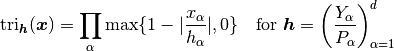 \tri_{\Vh}(\Vx) &= \prod_{\alp}\max\{1-|\frac{x_\alp}{h_\alp}|,0\}
\quad\text{for }\Vh=\left(\frac{Y_\alp}{P_\alp}\right)_{\alp=1}^d