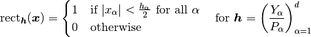 \rect_{\Vh}(\Vx) &=
\begin{cases}
1
&
\text{if }
|x_\alp| < \frac{h_\alp}{2}\text{ for all }\alp
\\
0
&
\text{otherwise}
\end{cases}
\quad\text{for }\Vh=\left(\frac{Y_\alp}{P_\alp}\right)_{\alp=1}^d